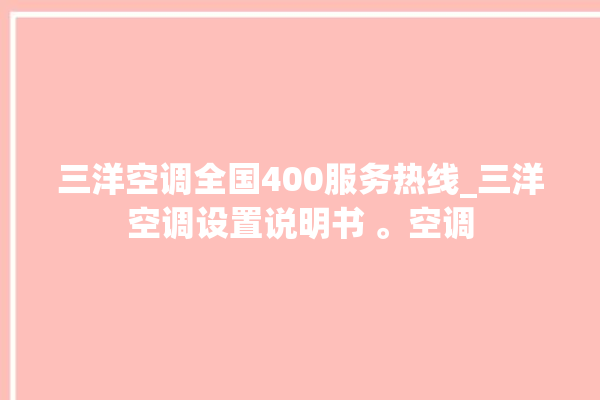 三洋空调全国400服务热线_三洋空调设置说明书 。空调