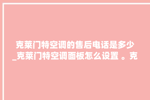 克莱门特空调的售后电话是多少_克莱门特空调面板怎么设置 。克莱