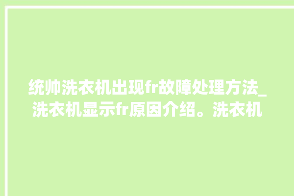 统帅洗衣机出现fr故障处理方法_洗衣机显示fr原因介绍。洗衣机_统帅