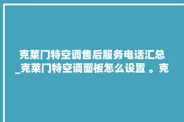 克莱门特空调售后服务电话汇总_克莱门特空调面板怎么设置 。克莱