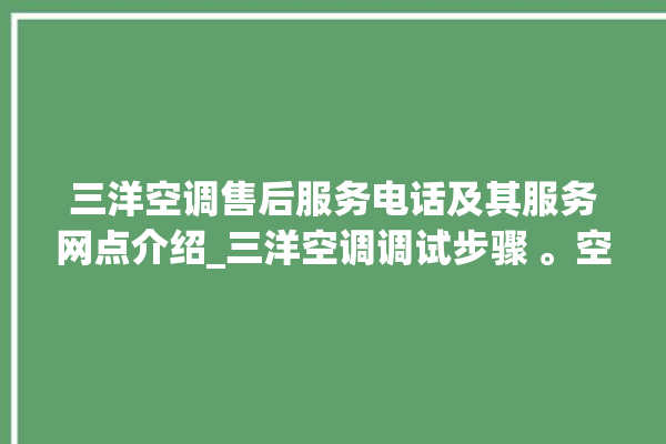 三洋空调售后服务电话及其服务网点介绍_三洋空调调试步骤 。空调