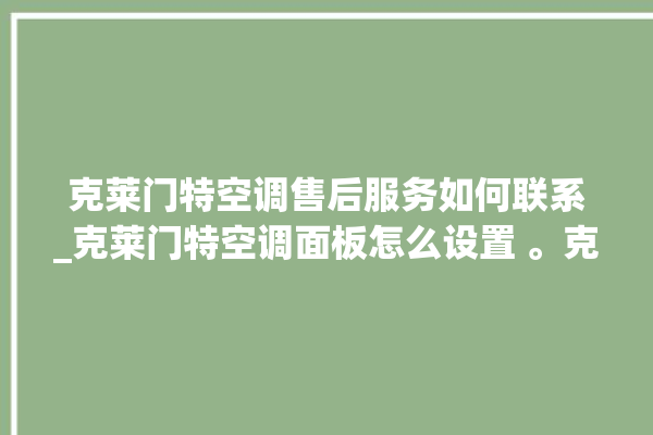 克莱门特空调售后服务如何联系_克莱门特空调面板怎么设置 。克莱