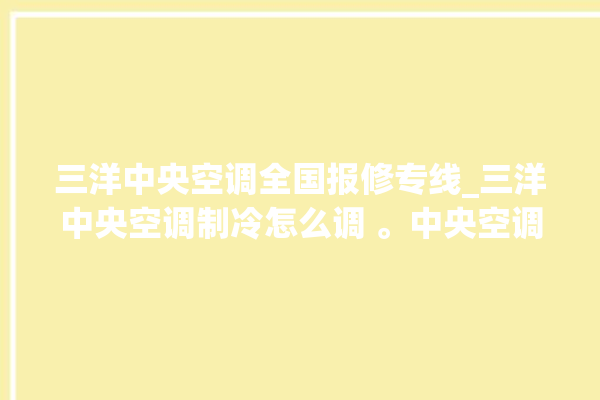 三洋中央空调全国报修专线_三洋中央空调制冷怎么调 。中央空调