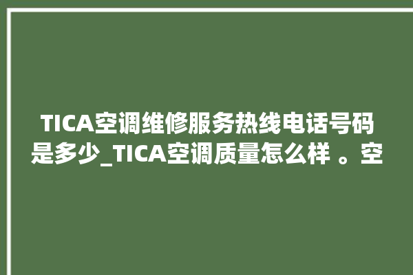 TICA空调维修服务热线电话号码是多少_TICA空调质量怎么样 。空调