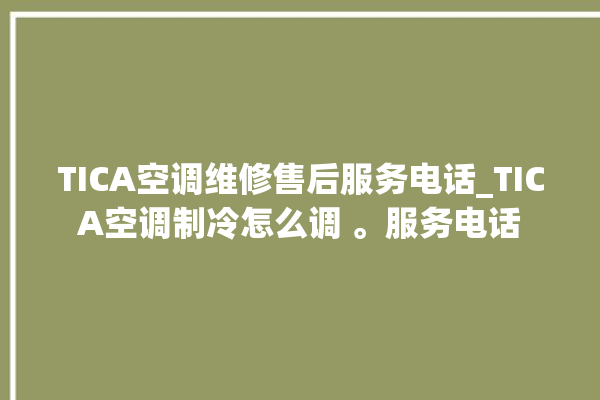 TICA空调维修售后服务电话_TICA空调制冷怎么调 。服务电话