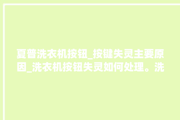 夏普洗衣机按钮_按键失灵主要原因_洗衣机按钮失灵如何处理。洗衣机_按钮