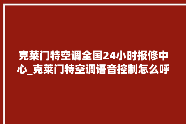 克莱门特空调全国24小时报修中心_克莱门特空调语音控制怎么呼叫 。克莱