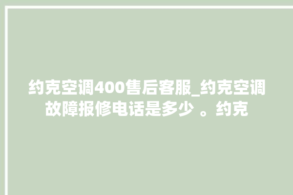 约克空调400售后客服_约克空调故障报修电话是多少 。约克