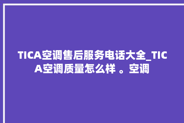 TICA空调售后服务电话大全_TICA空调质量怎么样 。空调