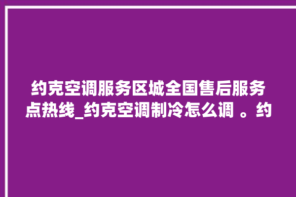 约克空调服务区城全国售后服务点热线_约克空调制冷怎么调 。约克