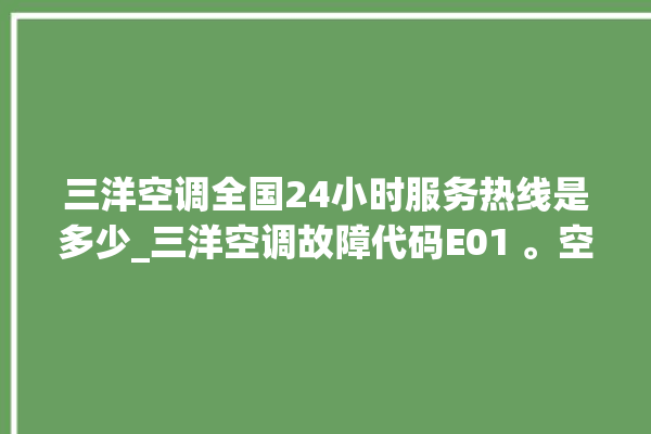 三洋空调全国24小时服务热线是多少_三洋空调故障代码E01 。空调