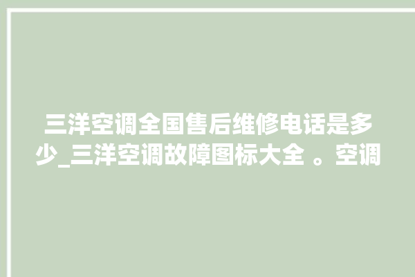 三洋空调全国售后维修电话是多少_三洋空调故障图标大全 。空调