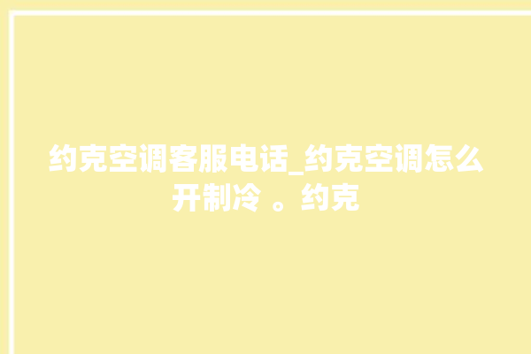 约克空调客服电话_约克空调怎么开制冷 。约克