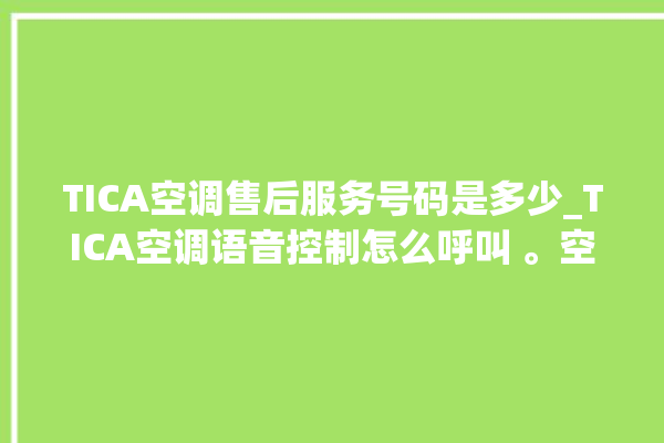 TICA空调售后服务号码是多少_TICA空调语音控制怎么呼叫 。空调