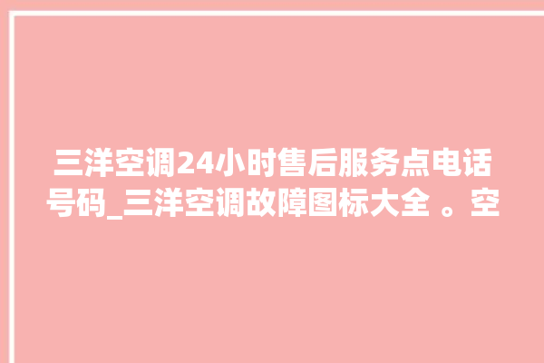 三洋空调24小时售后服务点电话号码_三洋空调故障图标大全 。空调