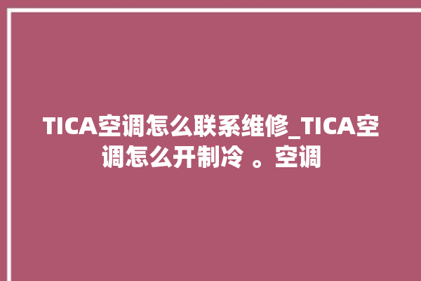 TICA空调怎么联系维修_TICA空调怎么开制冷 。空调