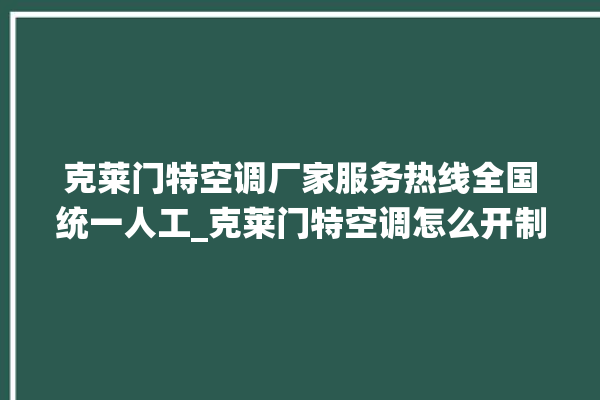 克莱门特空调厂家服务热线全国统一人工_克莱门特空调怎么开制冷 。克莱