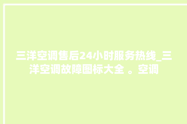 三洋空调售后24小时服务热线_三洋空调故障图标大全 。空调