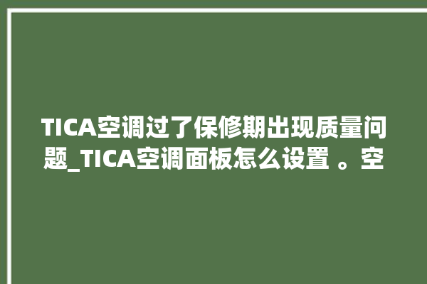 TICA空调过了保修期出现质量问题_TICA空调面板怎么设置 。空调