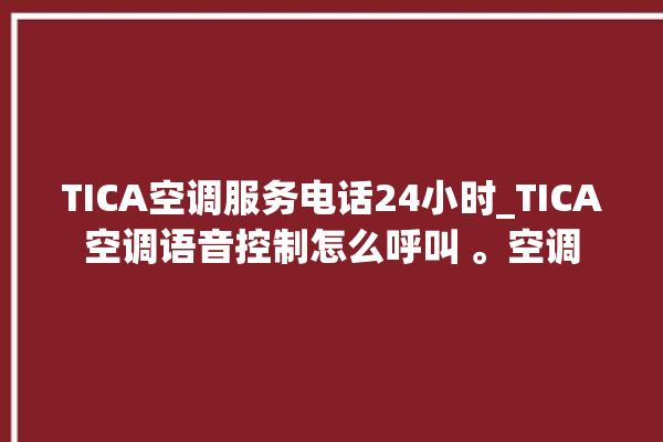 TICA空调服务电话24小时_TICA空调语音控制怎么呼叫 。空调