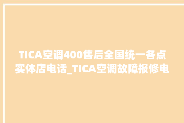 TICA空调400售后全国统一各点实体店电话_TICA空调故障报修电话是多少 。空调