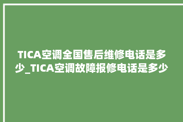 TICA空调全国售后维修电话是多少_TICA空调故障报修电话是多少 。空调