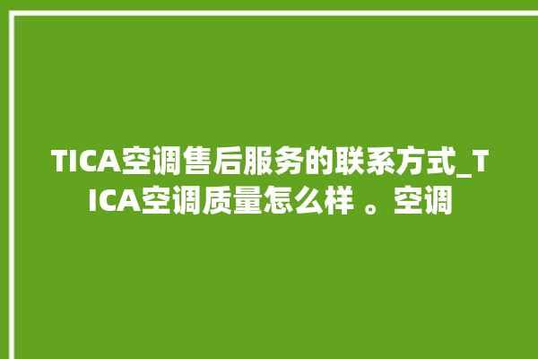 TICA空调售后服务的联系方式_TICA空调质量怎么样 。空调