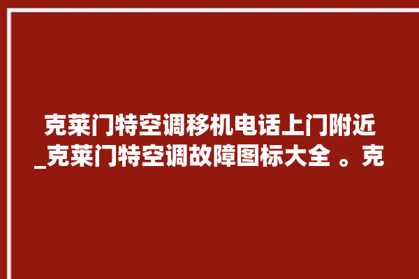 克莱门特空调移机电话上门附近_克莱门特空调故障图标大全 。克莱