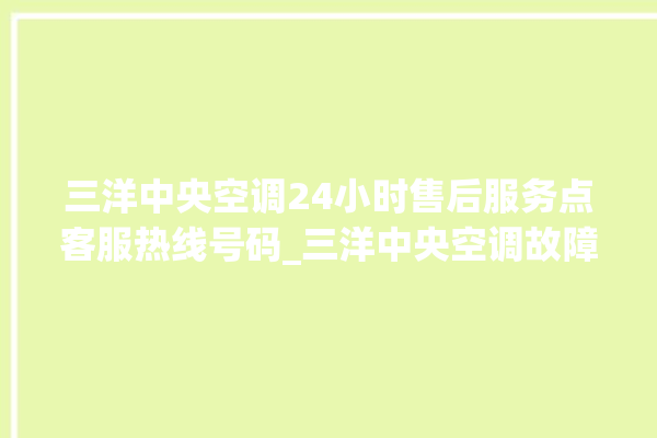 三洋中央空调24小时售后服务点客服热线号码_三洋中央空调故障代码E01 。中央空调