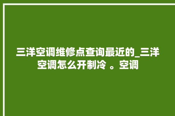 三洋空调维修点查询最近的_三洋空调怎么开制冷 。空调