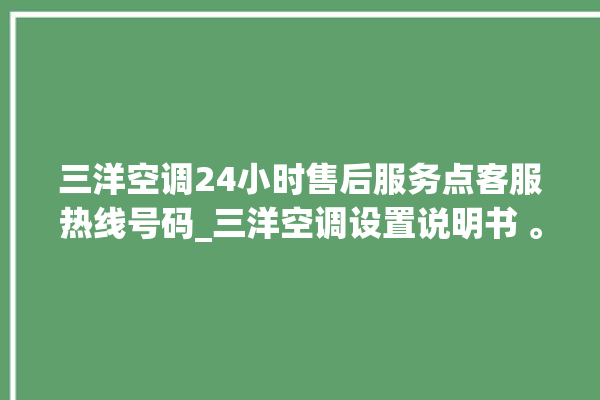 三洋空调24小时售后服务点客服热线号码_三洋空调设置说明书 。空调