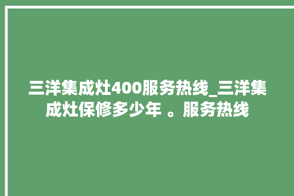 三洋集成灶400服务热线_三洋集成灶保修多少年 。服务热线