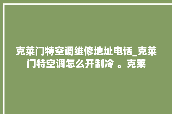 克莱门特空调维修地址电话_克莱门特空调怎么开制冷 。克莱