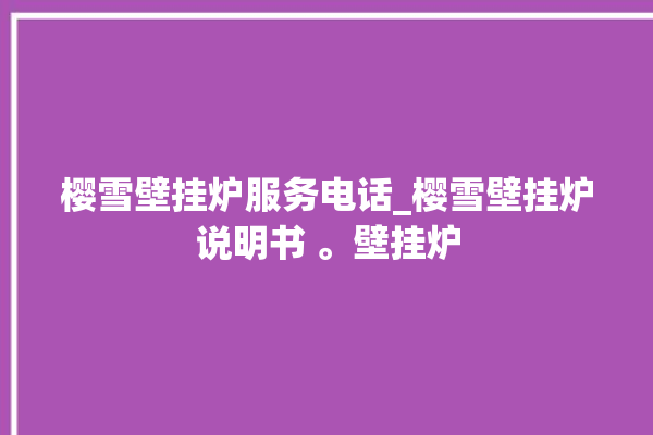 樱雪壁挂炉服务电话_樱雪壁挂炉说明书 。壁挂炉