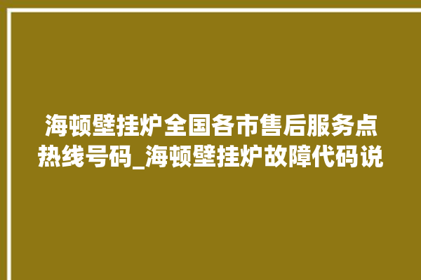 海顿壁挂炉全国各市售后服务点热线号码_海顿壁挂炉故障代码说明 。海顿