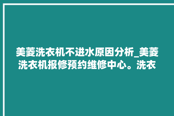 美菱洗衣机不进水原因分析_美菱洗衣机报修预约维修中心。洗衣机_美菱