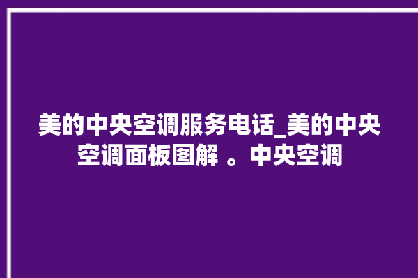 美的中央空调服务电话_美的中央空调面板图解 。中央空调