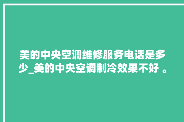 美的中央空调维修服务电话是多少_美的中央空调制冷效果不好 。中央空调