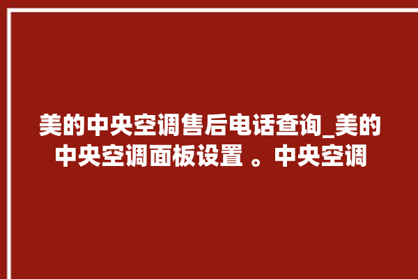 美的中央空调售后电话查询_美的中央空调面板设置 。中央空调