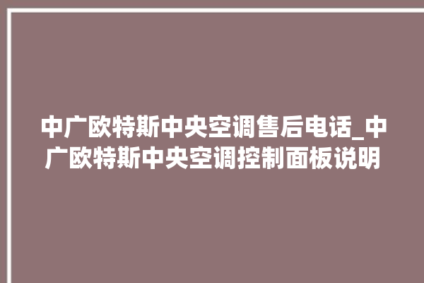 中广欧特斯中央空调售后电话_中广欧特斯中央空调控制面板说明 。中央空调