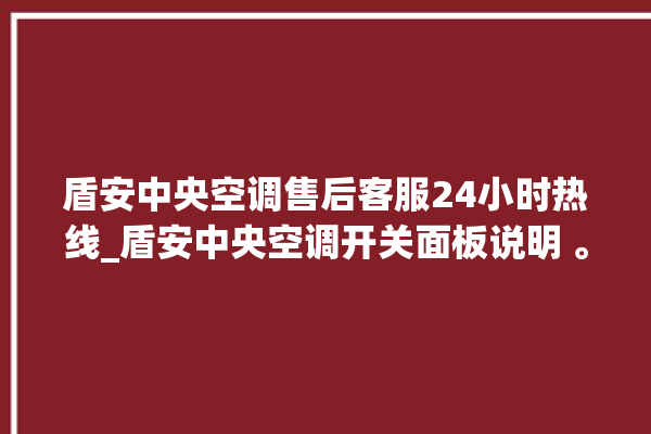 盾安中央空调售后客服24小时热线_盾安中央空调开关面板说明 。中央空调