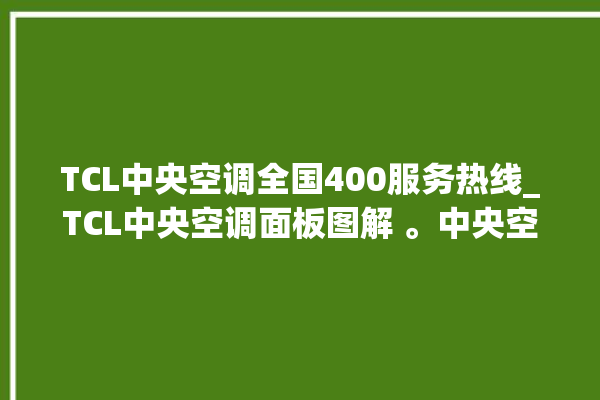 TCL中央空调全国400服务热线_TCL中央空调面板图解 。中央空调