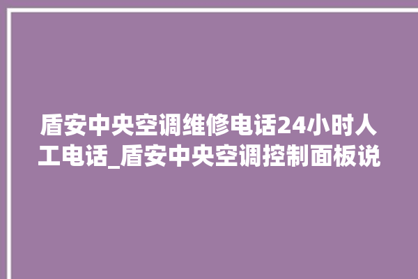 盾安中央空调维修电话24小时人工电话_盾安中央空调控制面板说明 。中央空调