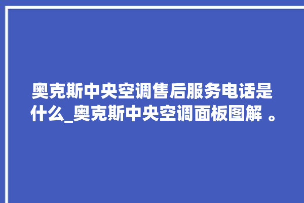 奥克斯中央空调售后服务电话是什么_奥克斯中央空调面板图解 。中央空调