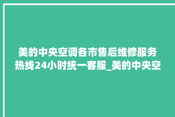 美的中央空调各市售后维修服务热线24小时统一客服_美的中央空调面板设置 。中央空调