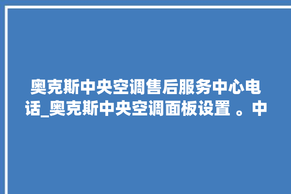 奥克斯中央空调售后服务中心电话_奥克斯中央空调面板设置 。中央空调