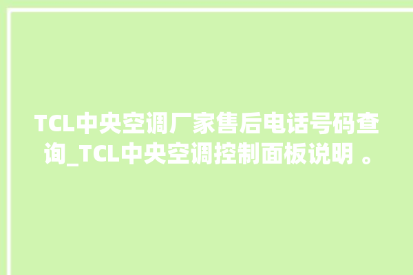 TCL中央空调厂家售后电话号码查询_TCL中央空调控制面板说明 。中央空调