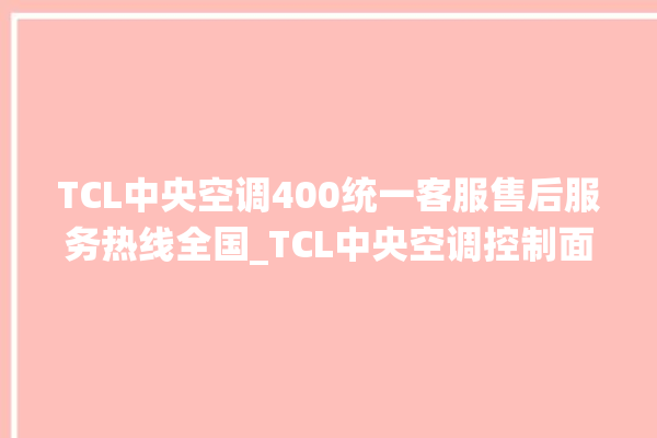 TCL中央空调400统一客服售后服务热线全国_TCL中央空调控制面板说明 。中央空调