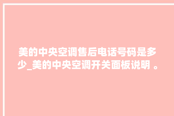 美的中央空调售后电话号码是多少_美的中央空调开关面板说明 。中央空调