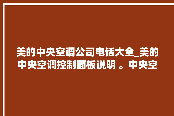 美的中央空调公司电话大全_美的中央空调控制面板说明 。中央空调